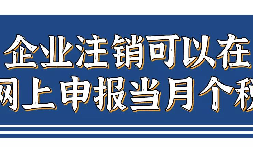 企業(yè)注銷，如何網上申報當月個稅？